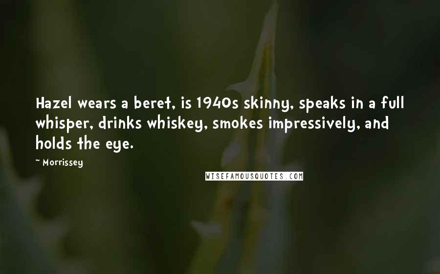 Morrissey Quotes: Hazel wears a beret, is 1940s skinny, speaks in a full whisper, drinks whiskey, smokes impressively, and holds the eye.