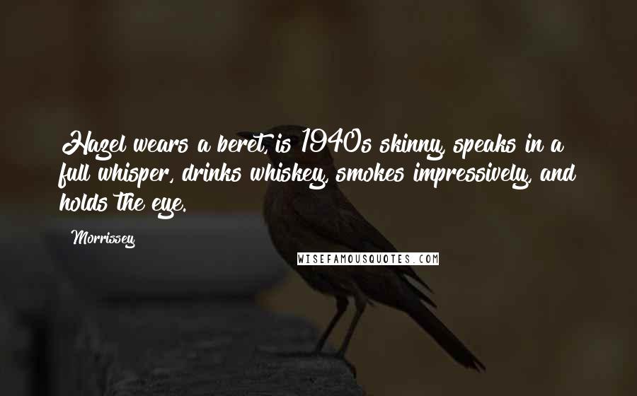 Morrissey Quotes: Hazel wears a beret, is 1940s skinny, speaks in a full whisper, drinks whiskey, smokes impressively, and holds the eye.