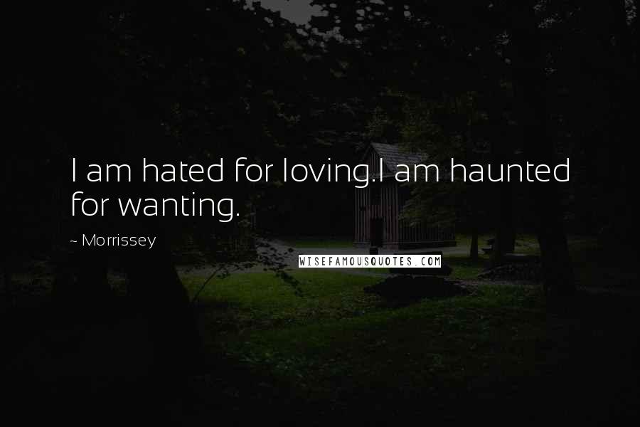 Morrissey Quotes: I am hated for loving.I am haunted for wanting.