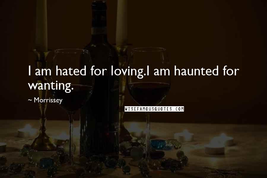 Morrissey Quotes: I am hated for loving.I am haunted for wanting.