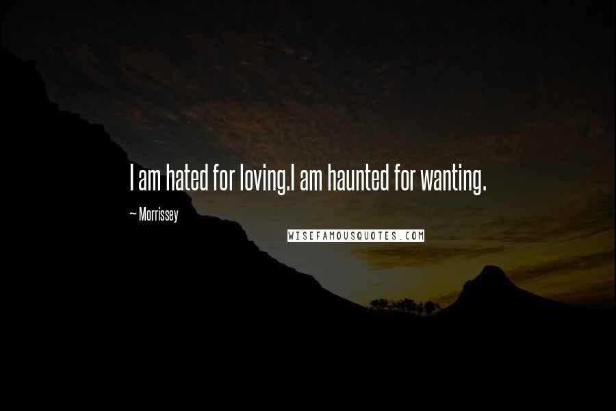 Morrissey Quotes: I am hated for loving.I am haunted for wanting.