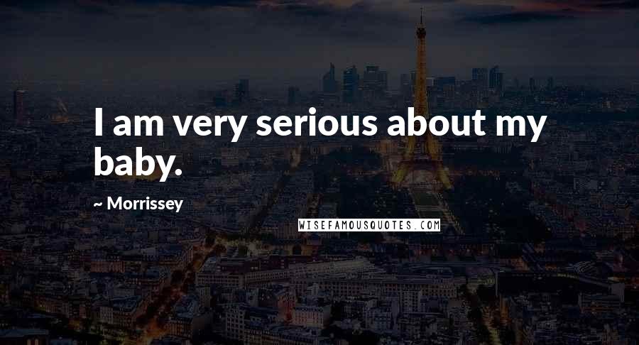 Morrissey Quotes: I am very serious about my baby.