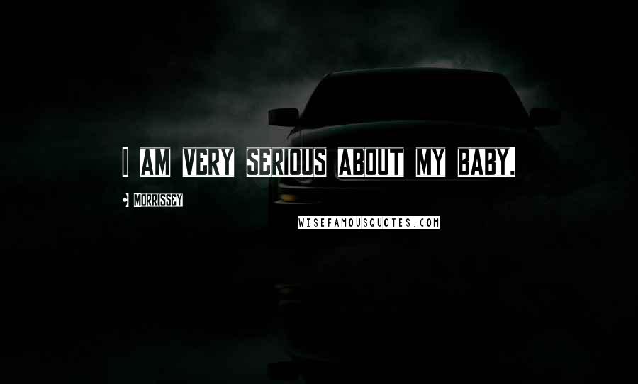 Morrissey Quotes: I am very serious about my baby.