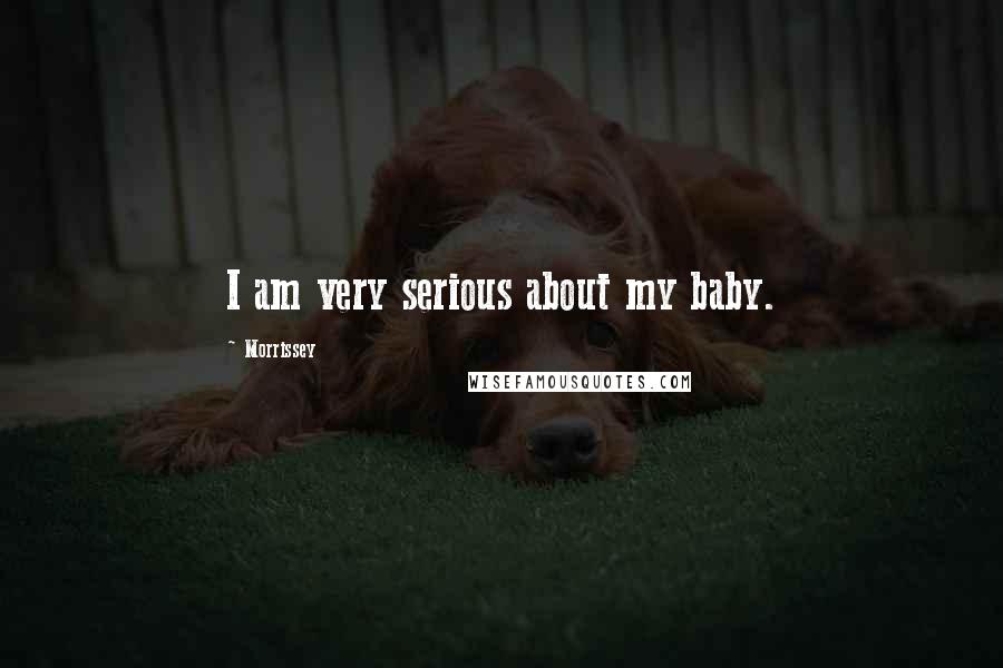 Morrissey Quotes: I am very serious about my baby.