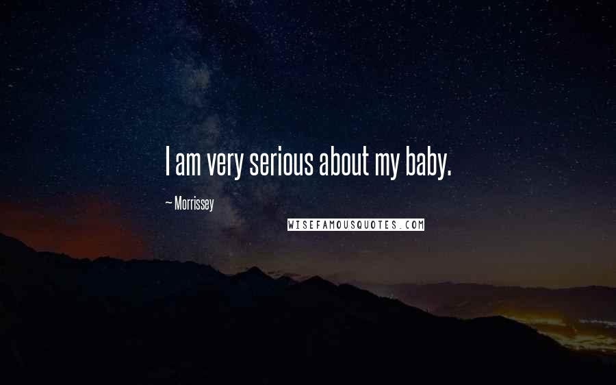 Morrissey Quotes: I am very serious about my baby.