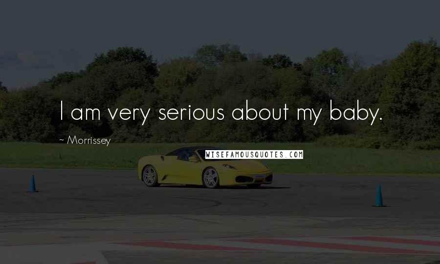 Morrissey Quotes: I am very serious about my baby.