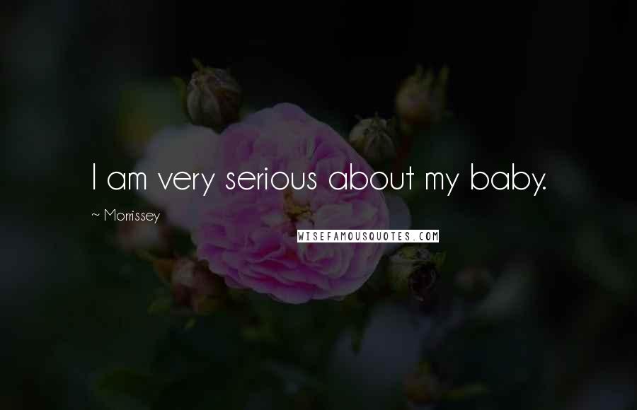 Morrissey Quotes: I am very serious about my baby.