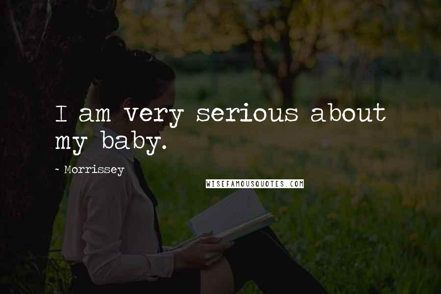 Morrissey Quotes: I am very serious about my baby.