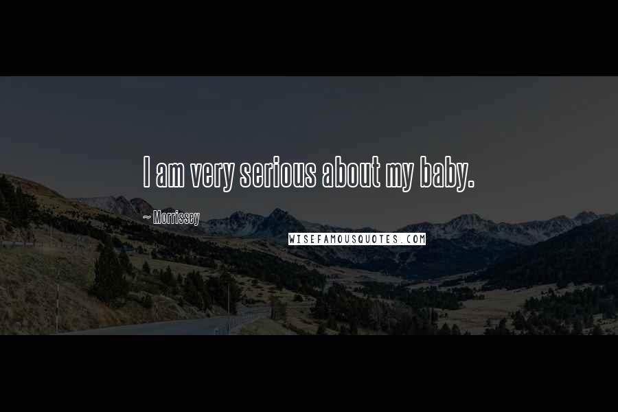 Morrissey Quotes: I am very serious about my baby.