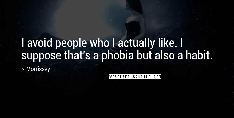 Morrissey Quotes: I avoid people who I actually like. I suppose that's a phobia but also a habit.