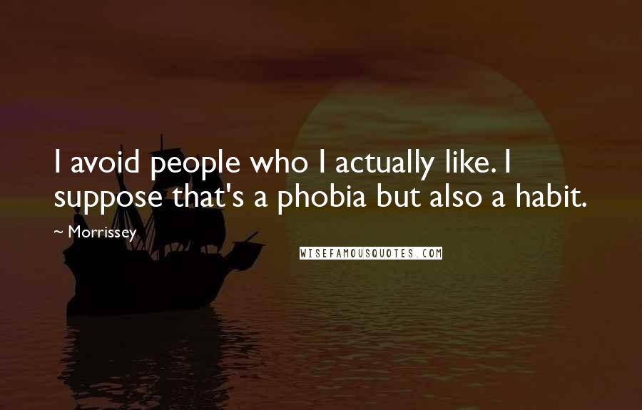 Morrissey Quotes: I avoid people who I actually like. I suppose that's a phobia but also a habit.