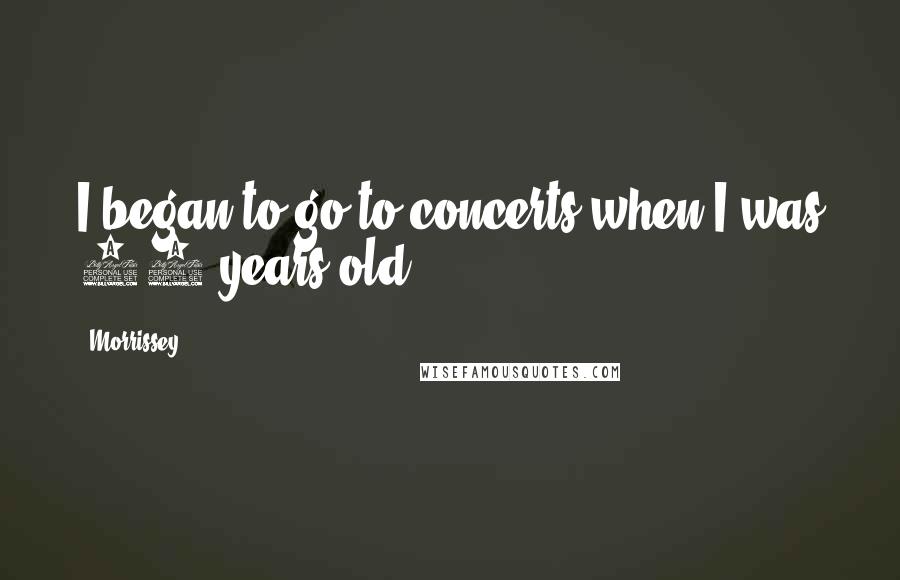 Morrissey Quotes: I began to go to concerts when I was 12 years old.