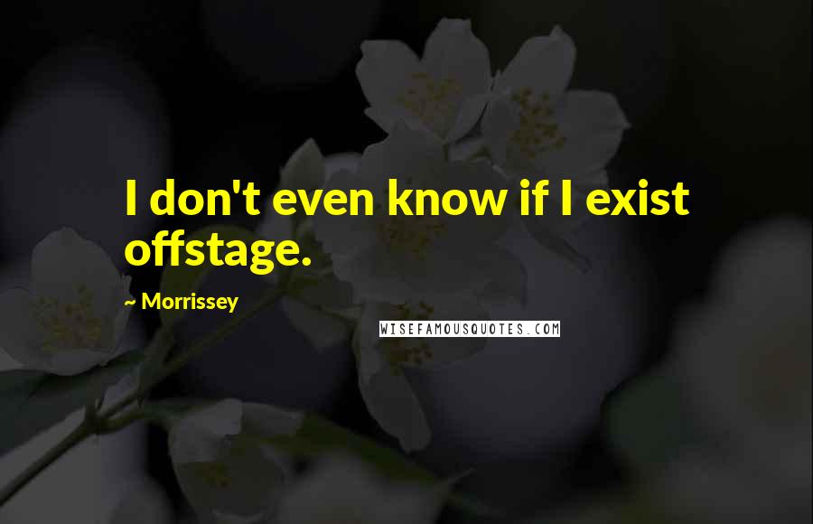 Morrissey Quotes: I don't even know if I exist offstage.