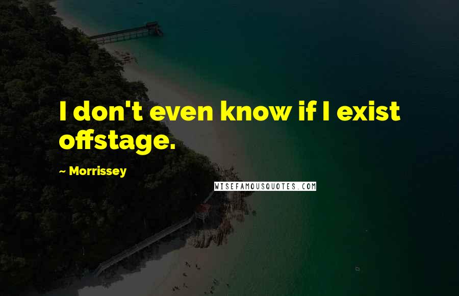Morrissey Quotes: I don't even know if I exist offstage.