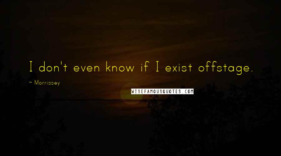 Morrissey Quotes: I don't even know if I exist offstage.