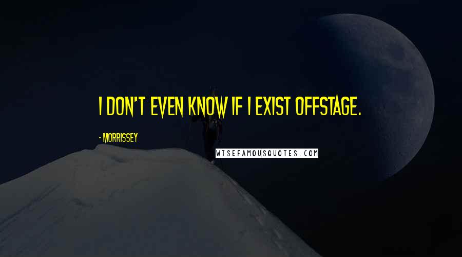 Morrissey Quotes: I don't even know if I exist offstage.