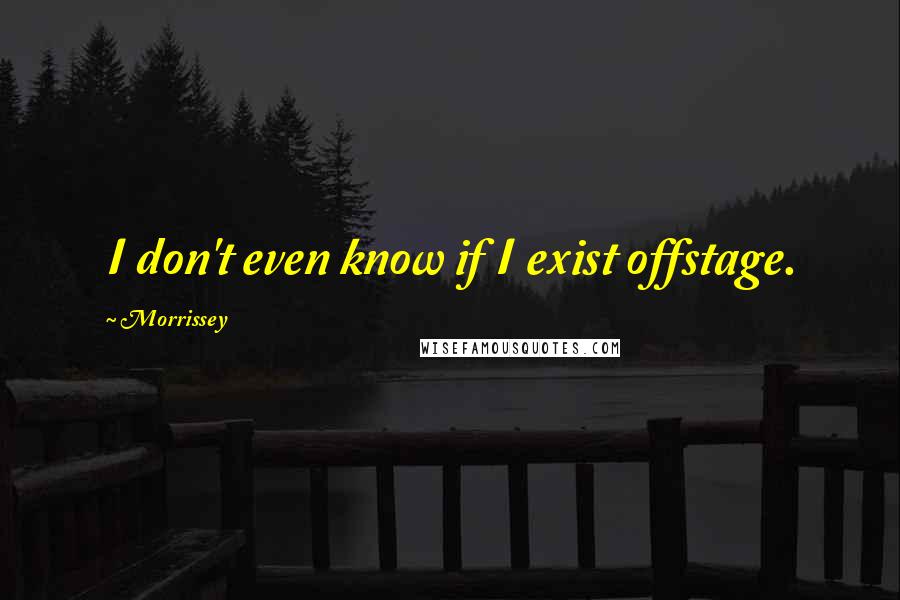 Morrissey Quotes: I don't even know if I exist offstage.