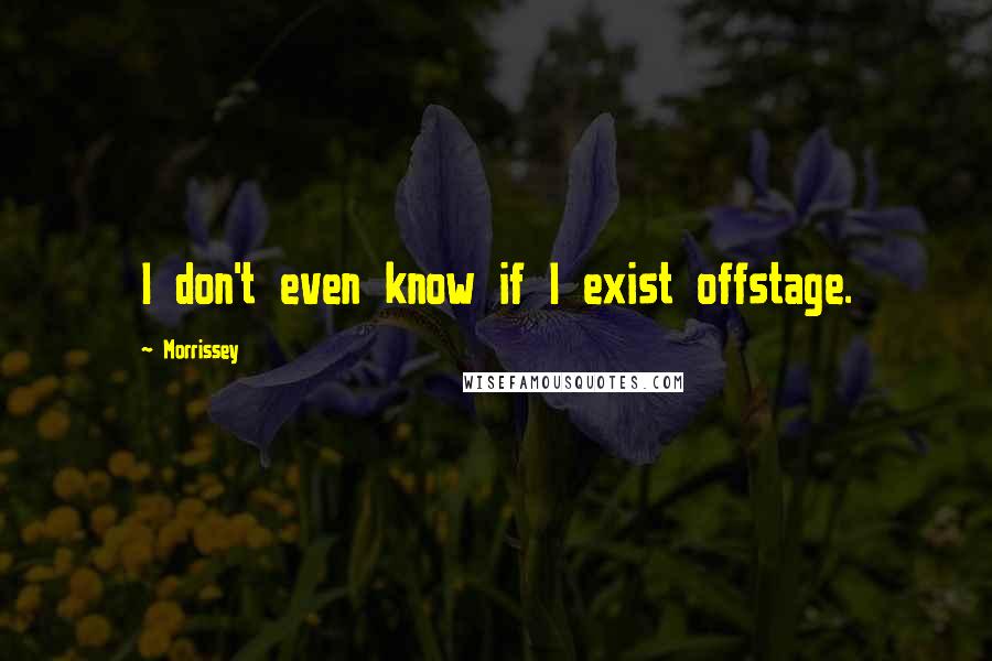 Morrissey Quotes: I don't even know if I exist offstage.