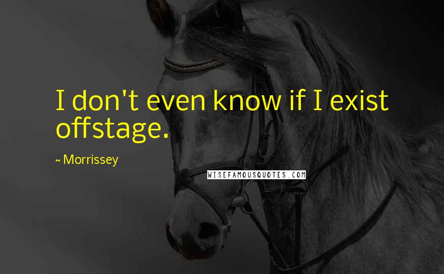 Morrissey Quotes: I don't even know if I exist offstage.