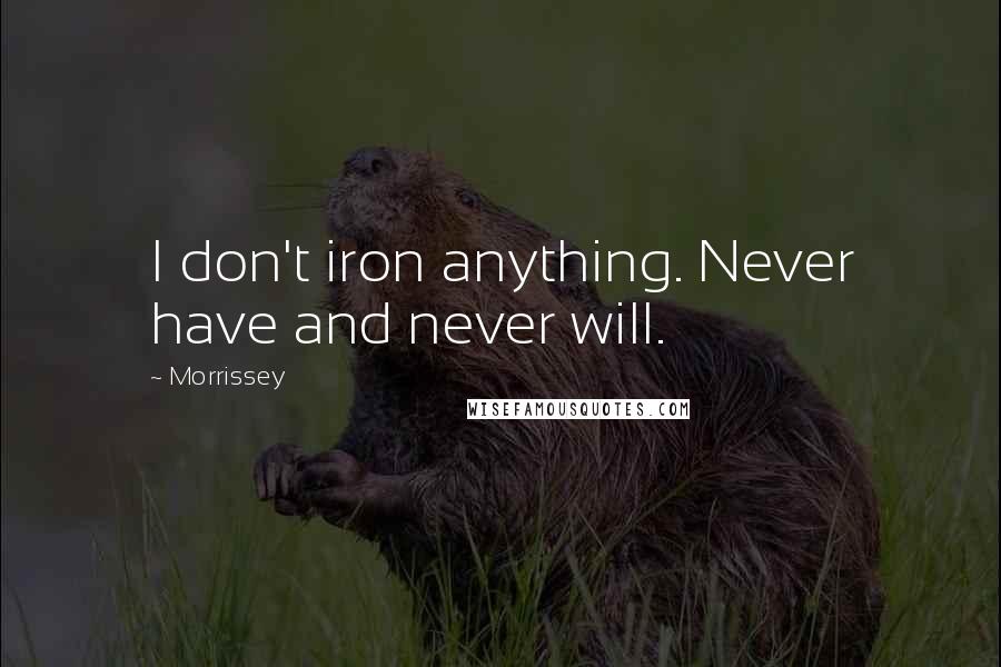 Morrissey Quotes: I don't iron anything. Never have and never will.