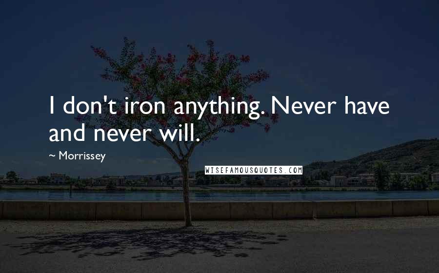 Morrissey Quotes: I don't iron anything. Never have and never will.