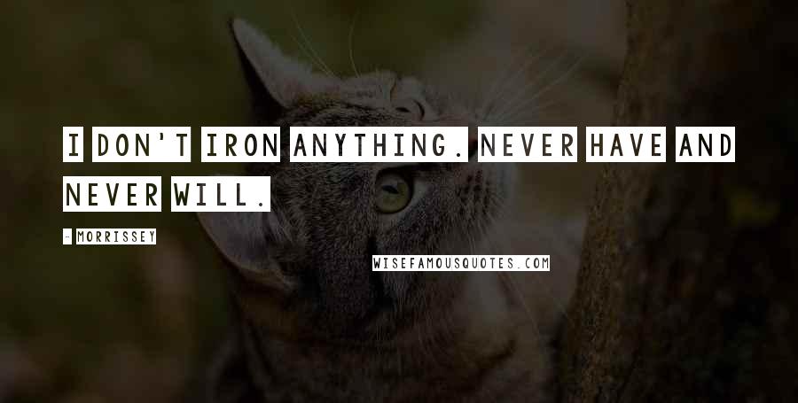 Morrissey Quotes: I don't iron anything. Never have and never will.