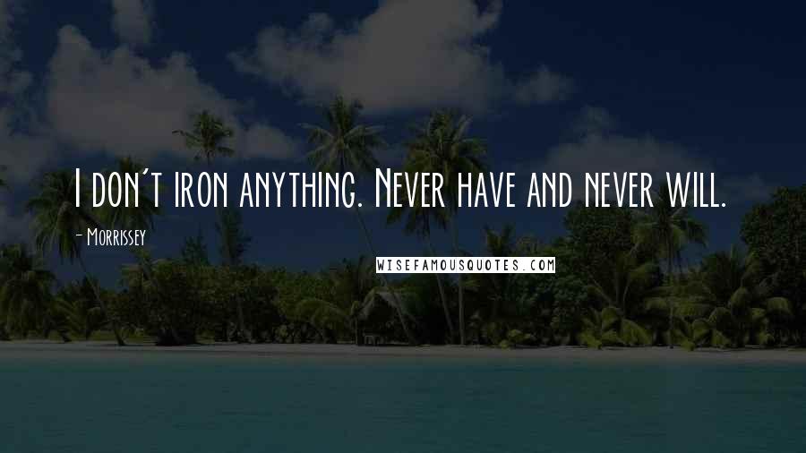 Morrissey Quotes: I don't iron anything. Never have and never will.