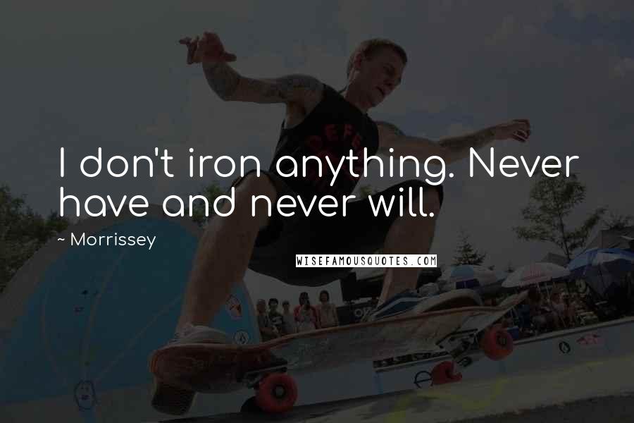 Morrissey Quotes: I don't iron anything. Never have and never will.