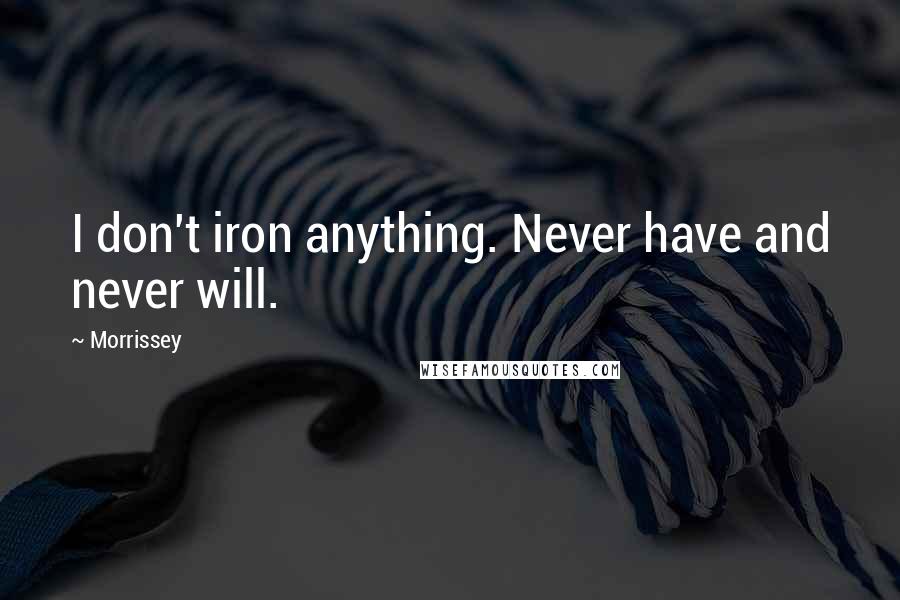 Morrissey Quotes: I don't iron anything. Never have and never will.