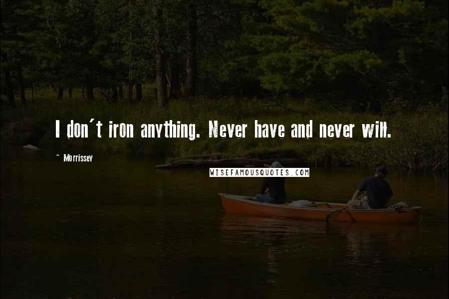 Morrissey Quotes: I don't iron anything. Never have and never will.