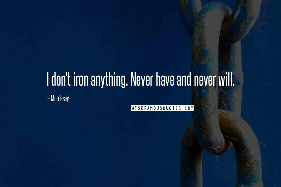 Morrissey Quotes: I don't iron anything. Never have and never will.