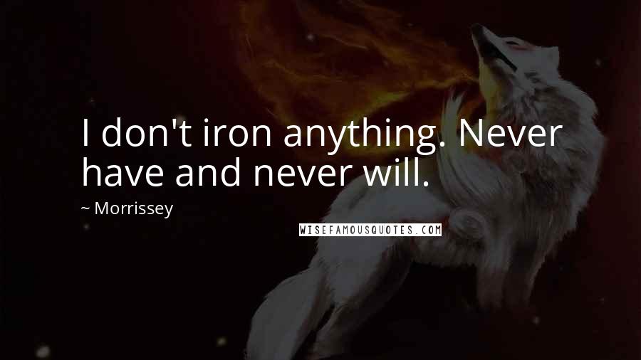 Morrissey Quotes: I don't iron anything. Never have and never will.