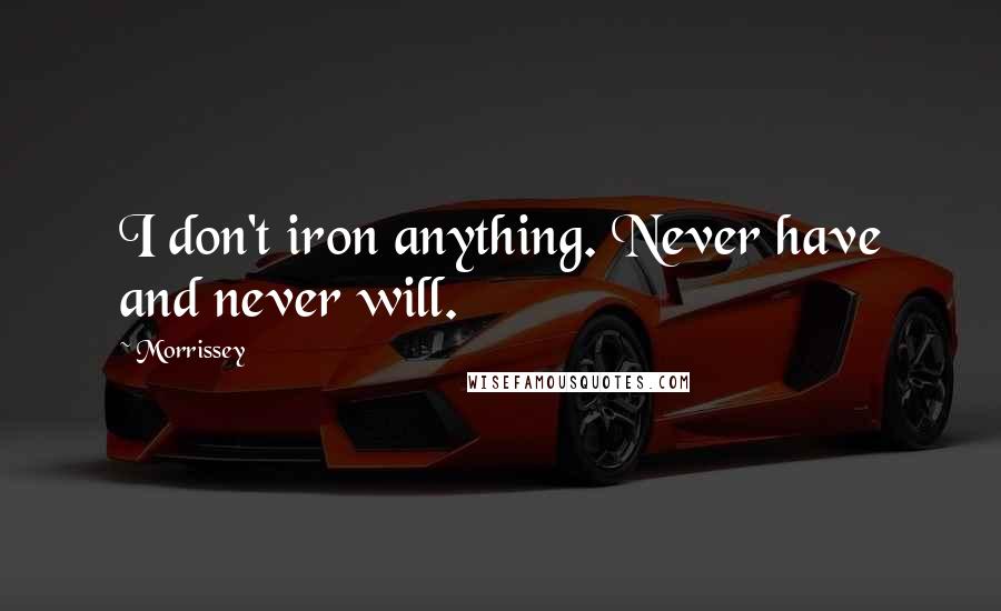 Morrissey Quotes: I don't iron anything. Never have and never will.