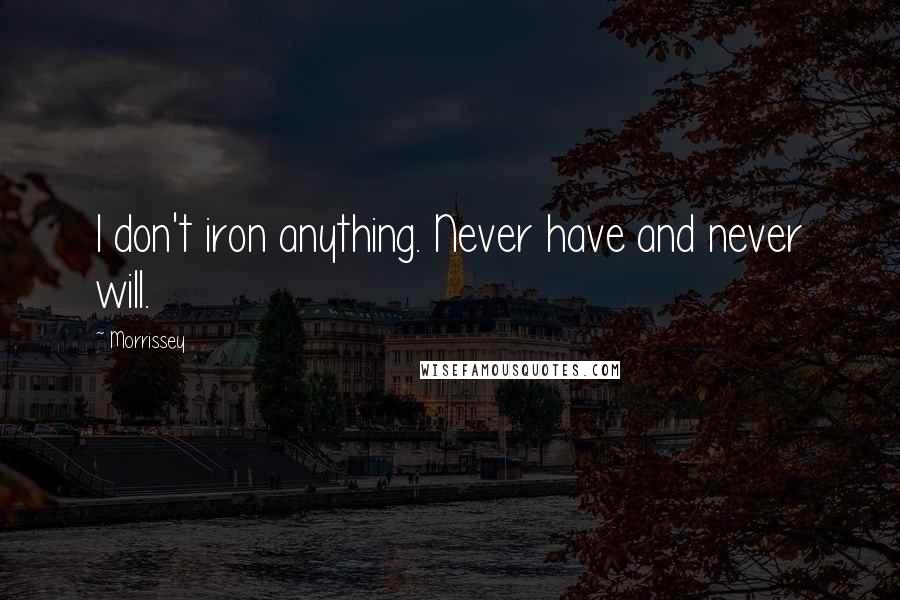 Morrissey Quotes: I don't iron anything. Never have and never will.