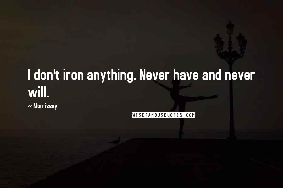 Morrissey Quotes: I don't iron anything. Never have and never will.