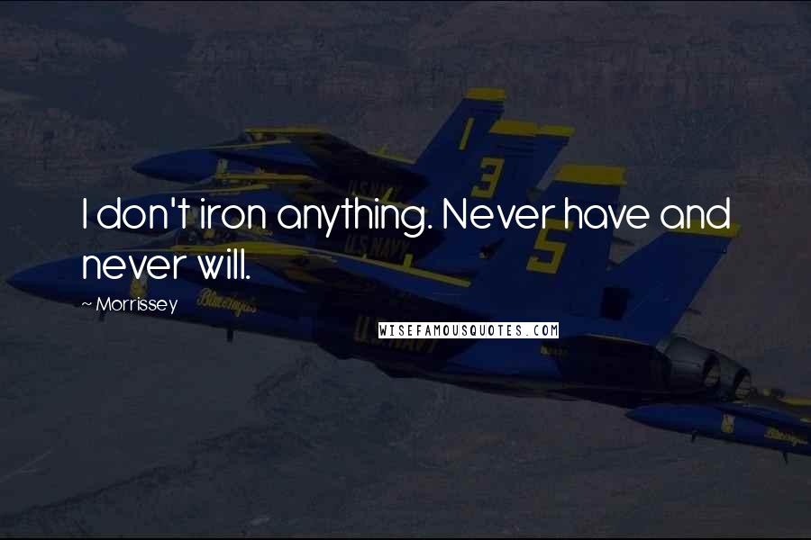 Morrissey Quotes: I don't iron anything. Never have and never will.