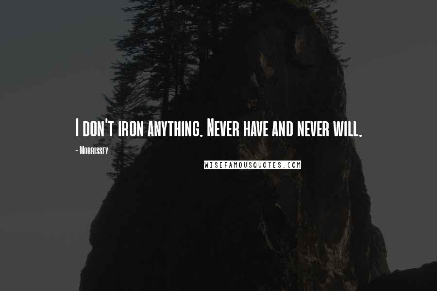 Morrissey Quotes: I don't iron anything. Never have and never will.