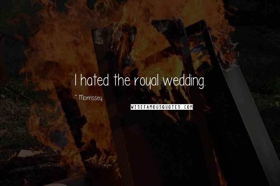 Morrissey Quotes: I hated the royal wedding.