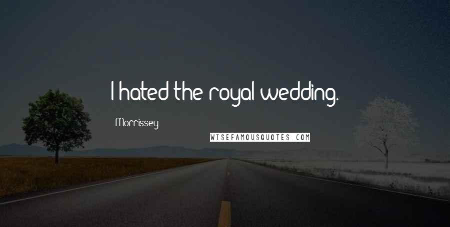 Morrissey Quotes: I hated the royal wedding.