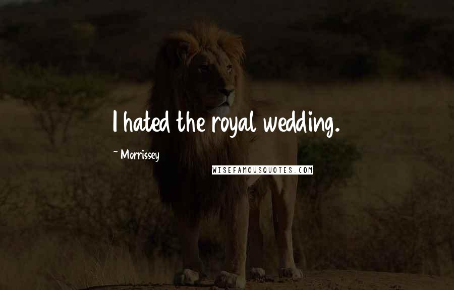 Morrissey Quotes: I hated the royal wedding.