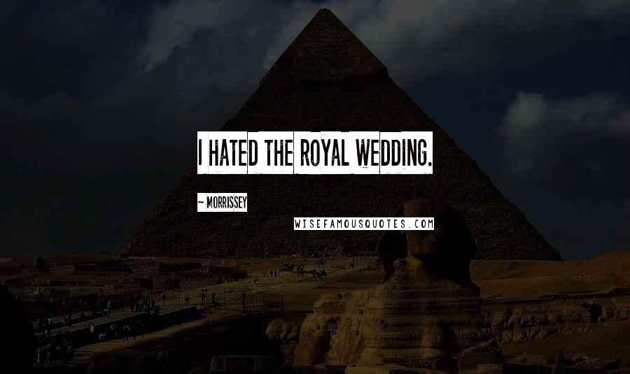 Morrissey Quotes: I hated the royal wedding.