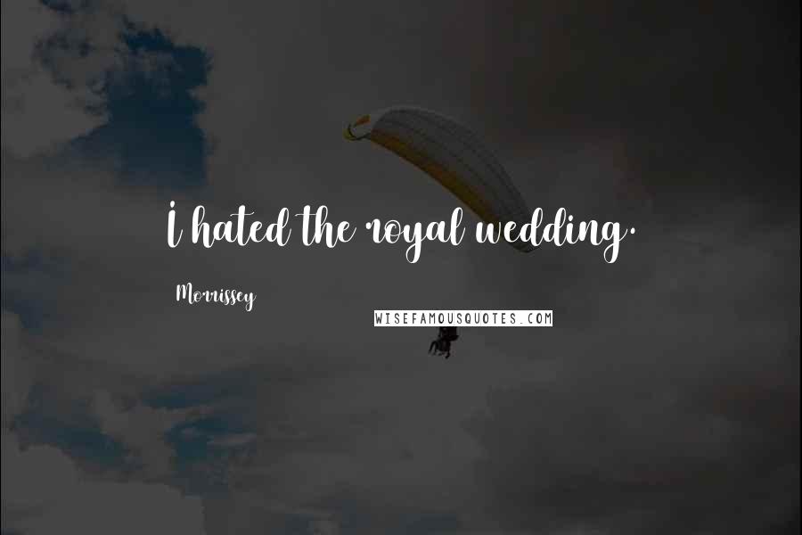 Morrissey Quotes: I hated the royal wedding.