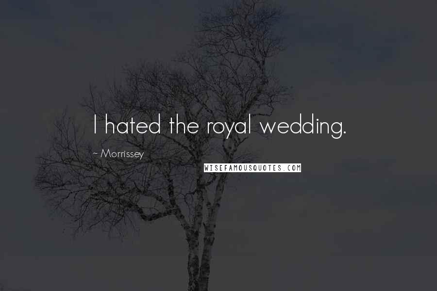 Morrissey Quotes: I hated the royal wedding.