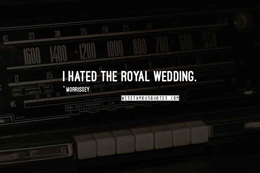 Morrissey Quotes: I hated the royal wedding.