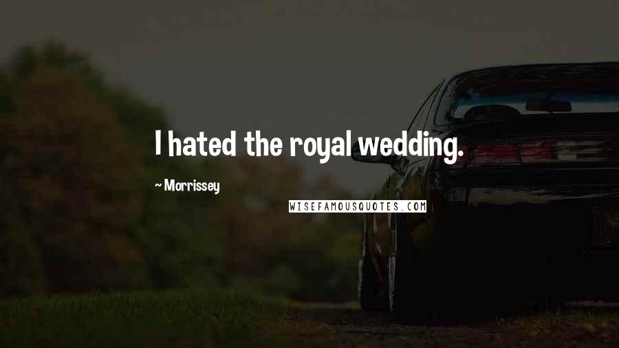 Morrissey Quotes: I hated the royal wedding.