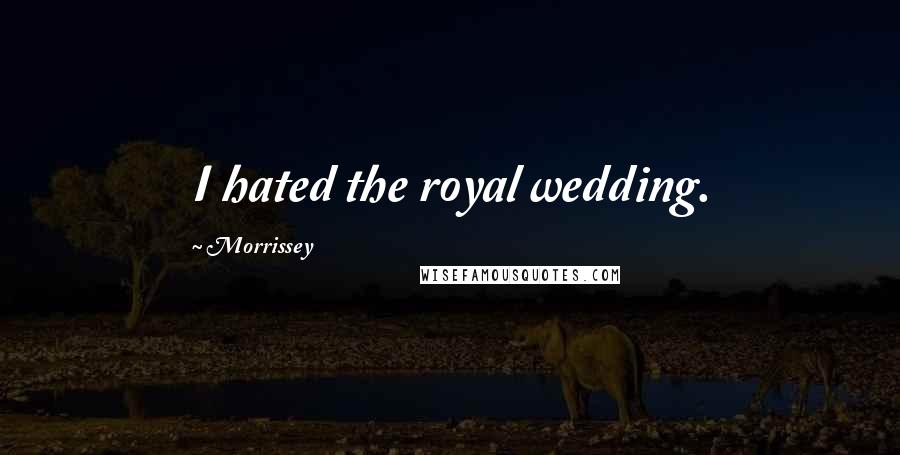 Morrissey Quotes: I hated the royal wedding.