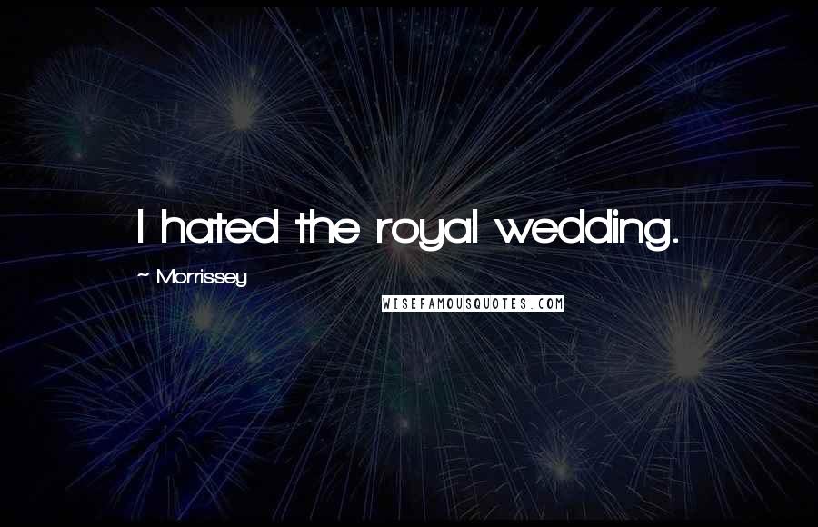 Morrissey Quotes: I hated the royal wedding.