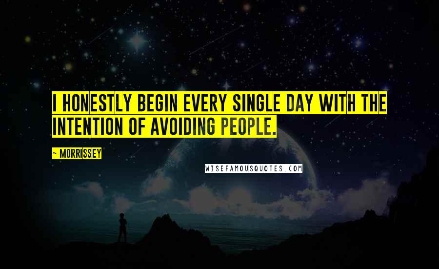 Morrissey Quotes: I honestly begin every single day with the intention of avoiding people.