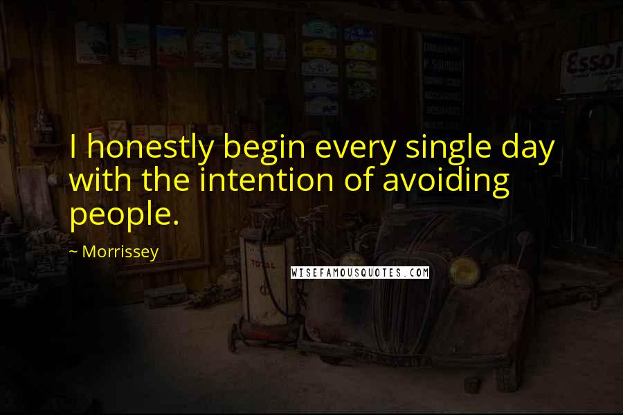 Morrissey Quotes: I honestly begin every single day with the intention of avoiding people.