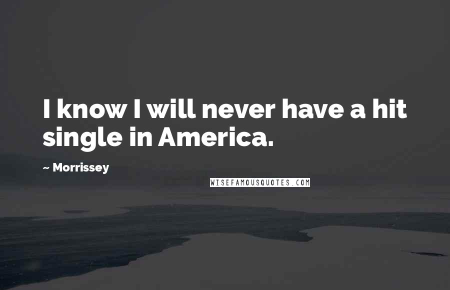 Morrissey Quotes: I know I will never have a hit single in America.